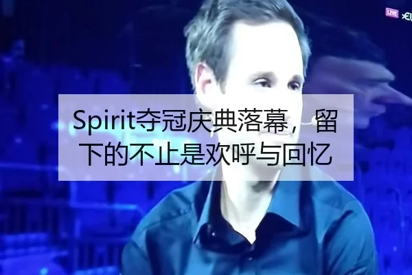 Spirit夺冠庆典落幕，留下的不止是欢呼与回忆