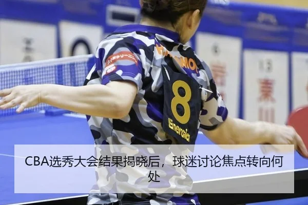 CBA选秀大会结果揭晓后，球迷讨论焦点转向何处