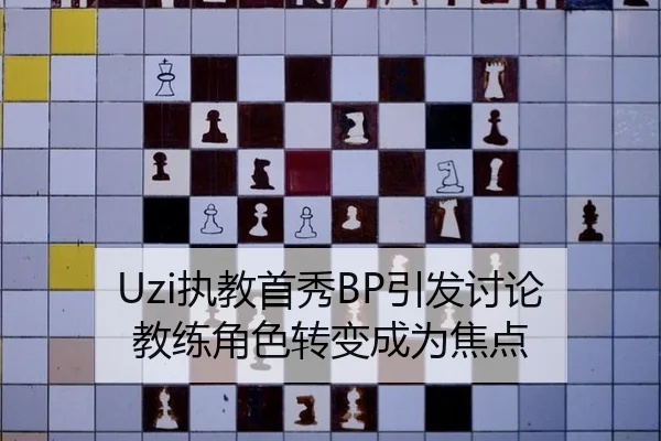 Uzi执教首秀BP引发讨论 教练角色转变成为焦点